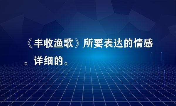 《丰收渔歌》所要表达的情感。详细的。