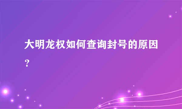 大明龙权如何查询封号的原因？