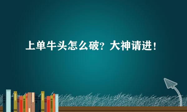 上单牛头怎么破？大神请进！