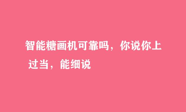 智能糖画机可靠吗，你说你上 过当，能细说