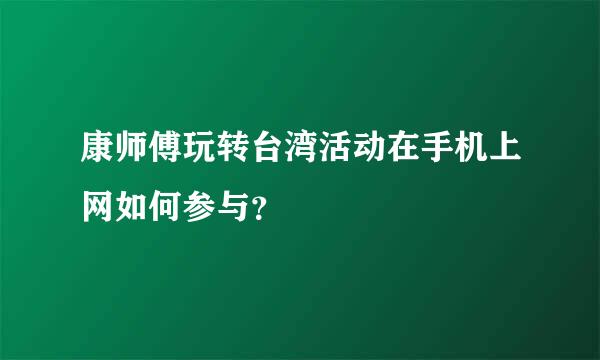 康师傅玩转台湾活动在手机上网如何参与？