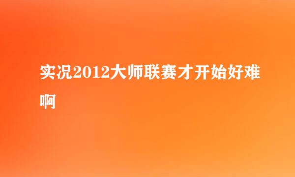 实况2012大师联赛才开始好难啊