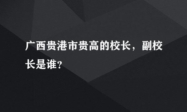 广西贵港市贵高的校长，副校长是谁？