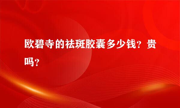 欧碧寺的祛斑胶囊多少钱？贵吗？