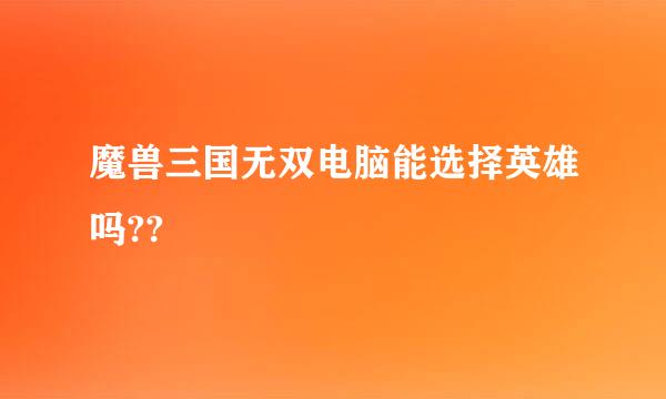 魔兽三国无双电脑能选择英雄吗??