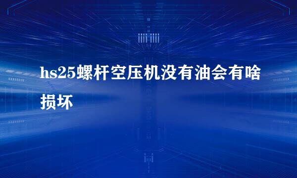 hs25螺杆空压机没有油会有啥损坏