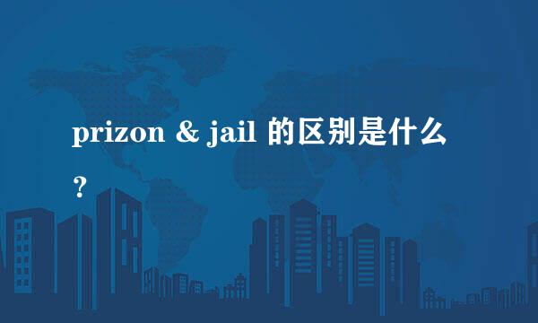 prizon & jail 的区别是什么？