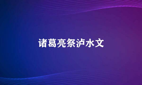 诸葛亮祭泸水文