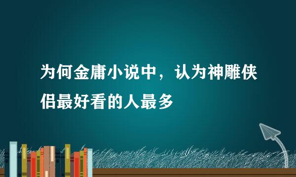 为何金庸小说中，认为神雕侠侣最好看的人最多