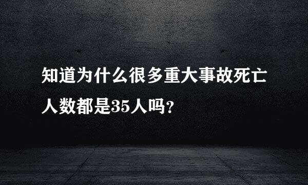 知道为什么很多重大事故死亡人数都是35人吗？