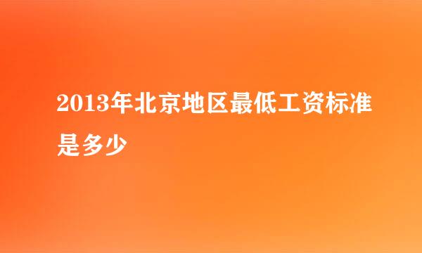 2013年北京地区最低工资标准是多少