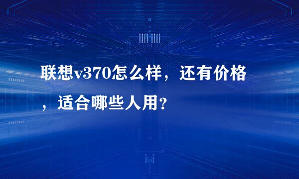 联想v370怎么样，还有价格，适合哪些人用？