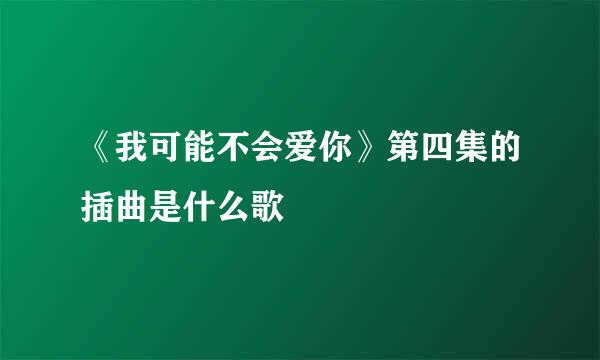 《我可能不会爱你》第四集的插曲是什么歌