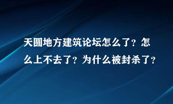 天圆地方建筑论坛怎么了？怎么上不去了？为什么被封杀了？