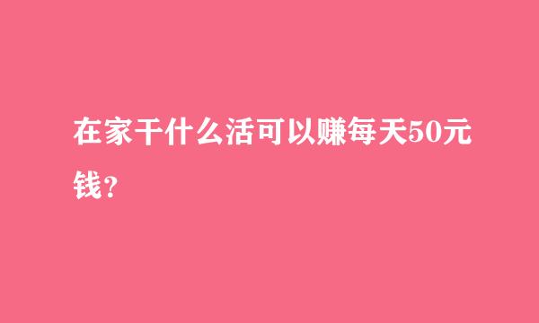 在家干什么活可以赚每天50元钱？