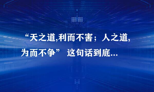 “天之道,利而不害；人之道,为而不争” 这句话到底是什么意思？好像是墨子这本书说的。