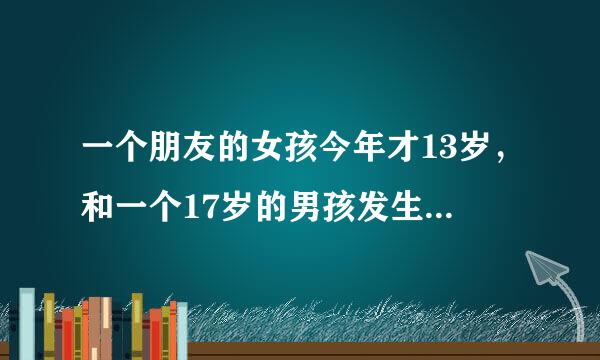 一个朋友的女孩今年才13岁，和一个17岁的男孩发生了关系刚生下孩子我们该怎么维护自己的合法权益?