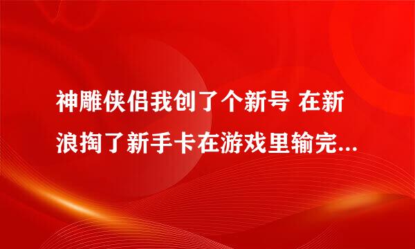 神雕侠侣我创了个新号 在新浪掏了新手卡在游戏里输完他说我已经领过了，怎么回事啊？新创的号