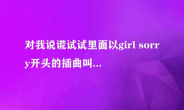 对我说谎试试里面以girl sorry开头的插曲叫什么名字