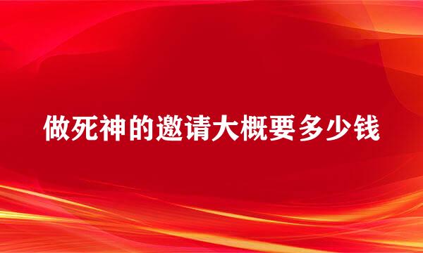 做死神的邀请大概要多少钱