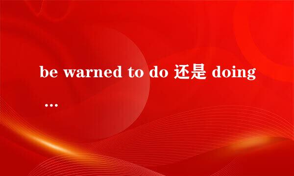 be warned to do 还是 doing 请举例说明！