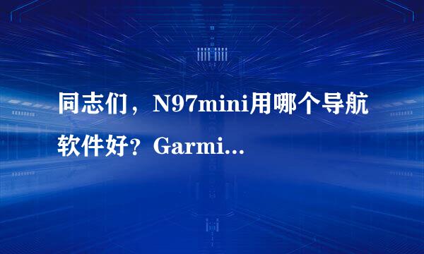 同志们，N97mini用哪个导航软件好？Garmin任我游？导航犬？