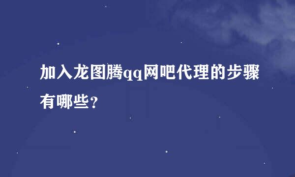 加入龙图腾qq网吧代理的步骤有哪些？