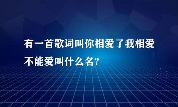 有一首歌词叫你相爱了我相爱不能爱叫什么名?