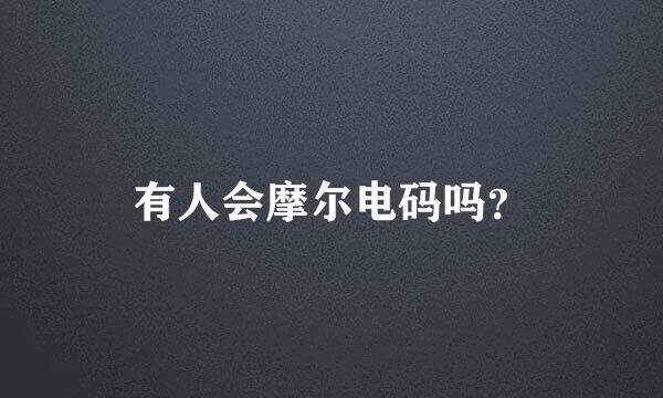 有人会摩尔电码吗？