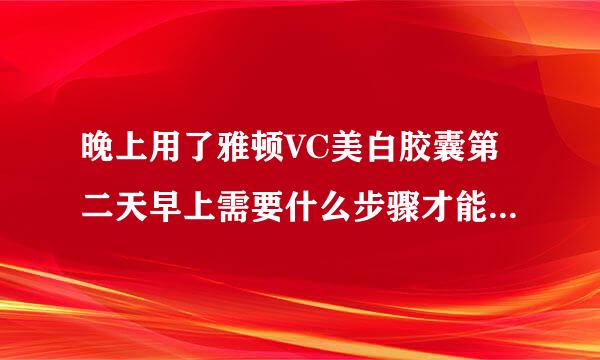 晚上用了雅顿VC美白胶囊第二天早上需要什么步骤才能洗干净脸?