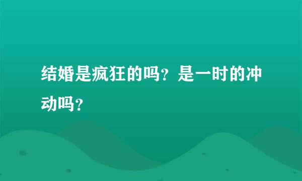 结婚是疯狂的吗？是一时的冲动吗？