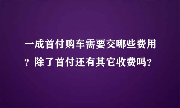 一成首付购车需要交哪些费用？除了首付还有其它收费吗？