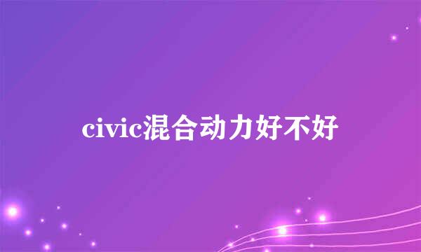 civic混合动力好不好