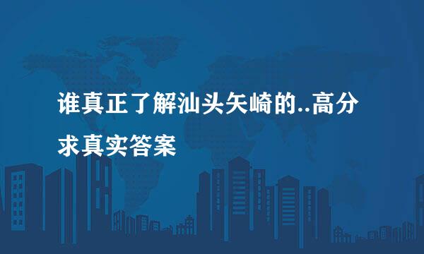 谁真正了解汕头矢崎的..高分求真实答案