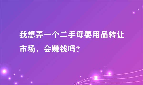 我想弄一个二手母婴用品转让市场，会赚钱吗？