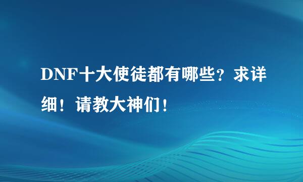 DNF十大使徒都有哪些？求详细！请教大神们！