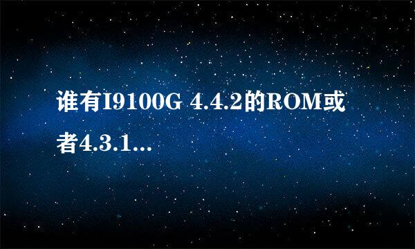 谁有I9100G 4.4.2的ROM或者4.3.1最终版的ROM