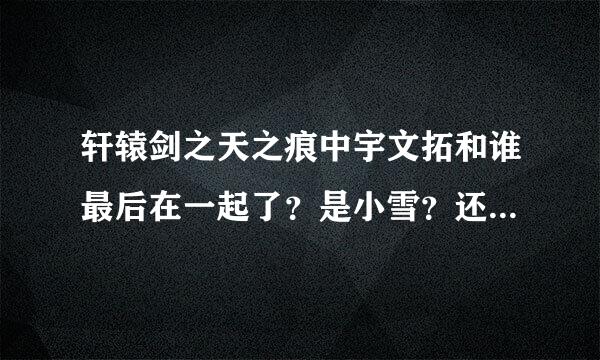 轩辕剑之天之痕中宇文拓和谁最后在一起了？是小雪？还是宁珂？