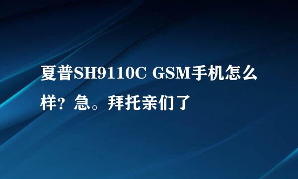 夏普SH9110C GSM手机怎么样？急。拜托亲们了