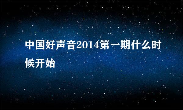 中国好声音2014第一期什么时候开始