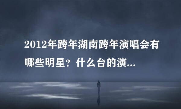 2012年跨年湖南跨年演唱会有哪些明星？什么台的演唱会好看