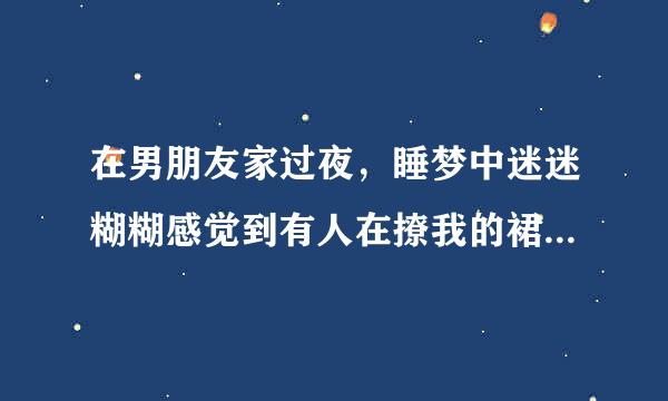 在男朋友家过夜，睡梦中迷迷糊糊感觉到有人在撩我的裙子，我意识到了会发生什么，但不知为啥我没反抗。他就压了上来，然后我只记得下身一阵刺痛和酸胀，然后几下就都结束了。这是第一次。第二天，男友说我的睡裙太美他忍不住自己的冲动，是因为爱我才这么做的，说我去他家他觉得就可以做了。我很迷茫