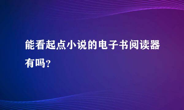 能看起点小说的电子书阅读器有吗？