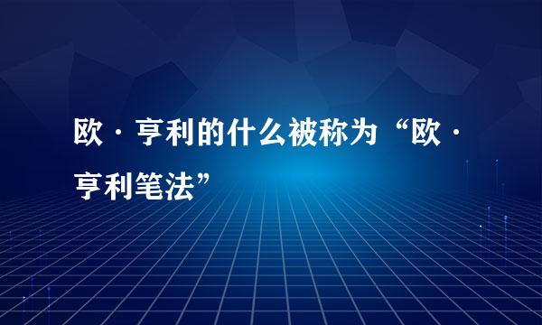 欧·亨利的什么被称为“欧·亨利笔法”