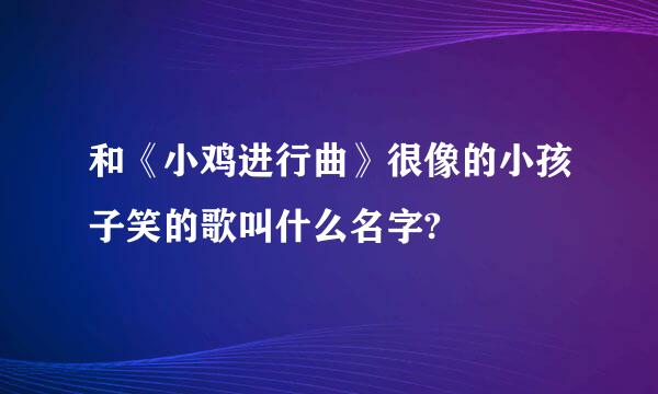 和《小鸡进行曲》很像的小孩子笑的歌叫什么名字?