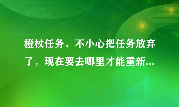 橙杖任务，不小心把任务放弃了，现在要去哪里才能重新接到任务？