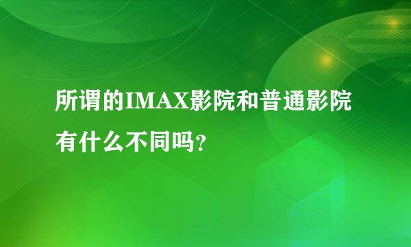 所谓的IMAX影院和普通影院有什么不同吗？