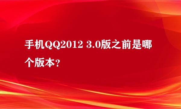 手机QQ2012 3.0版之前是哪个版本？