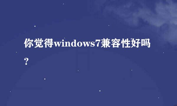 你觉得windows7兼容性好吗？