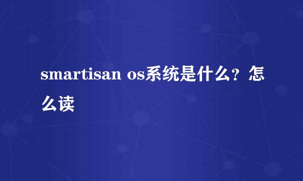 smartisan os系统是什么？怎么读